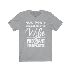You don't scare me my wife is pregnant with triplets funny dad tee