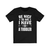 Be Nice To Me I Have A Toddler Shirt, Toddler Mom Gift, Toddler Dad Gift, Funny Mom Shirt, Funny Dad Shirt Gift T-Shirt Image 1