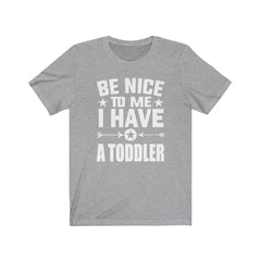 Be nice to me I have a toddler funny parent mom dad tee