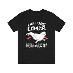 I Just Really Love Beluga Whales OK Whale Shirt - beluga whale print design