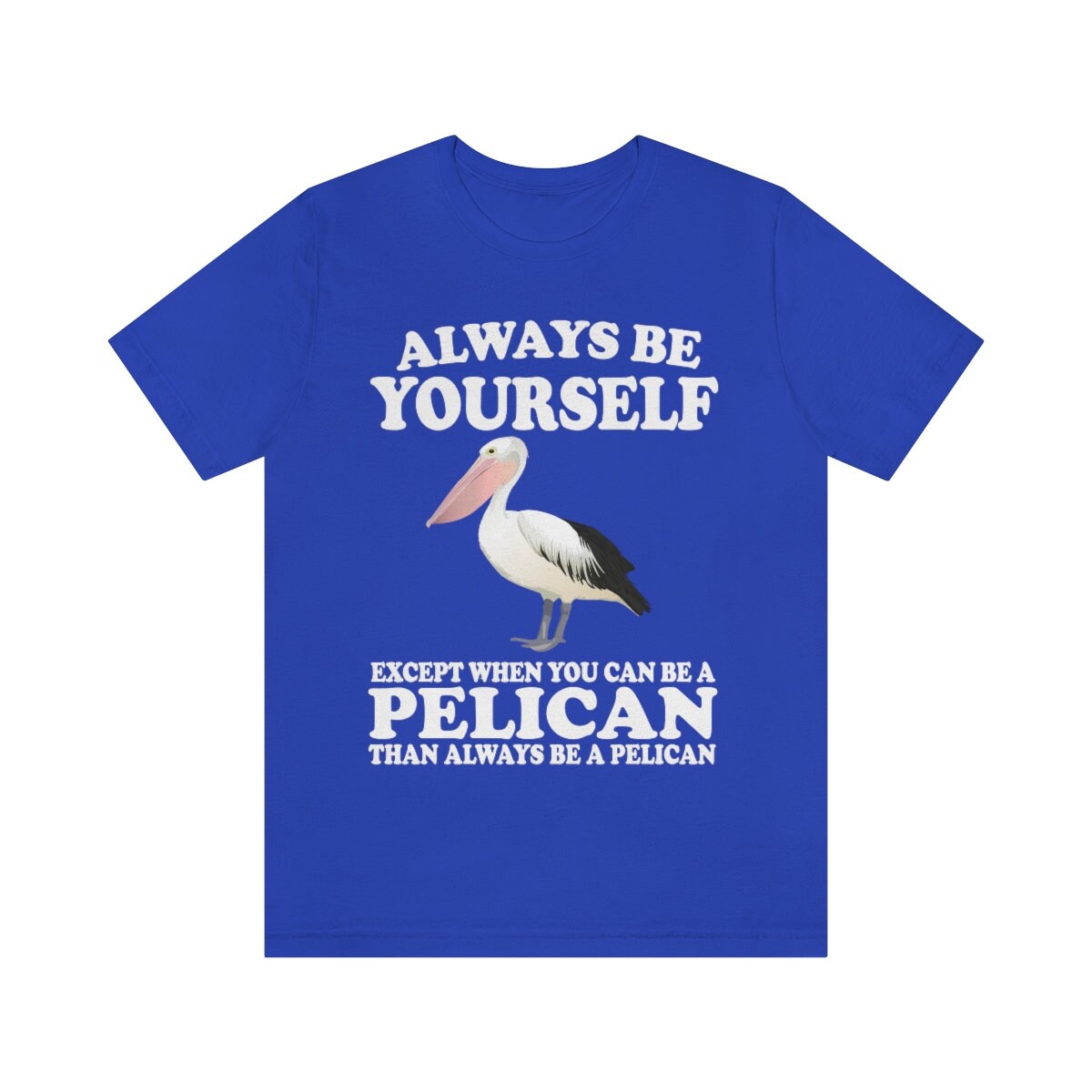 Always Be Yourself Except When You Can Be A Pelican T-Shirt - pelican print design