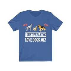 I Just Freaking Love Dogs OK Shirt - dogs print design