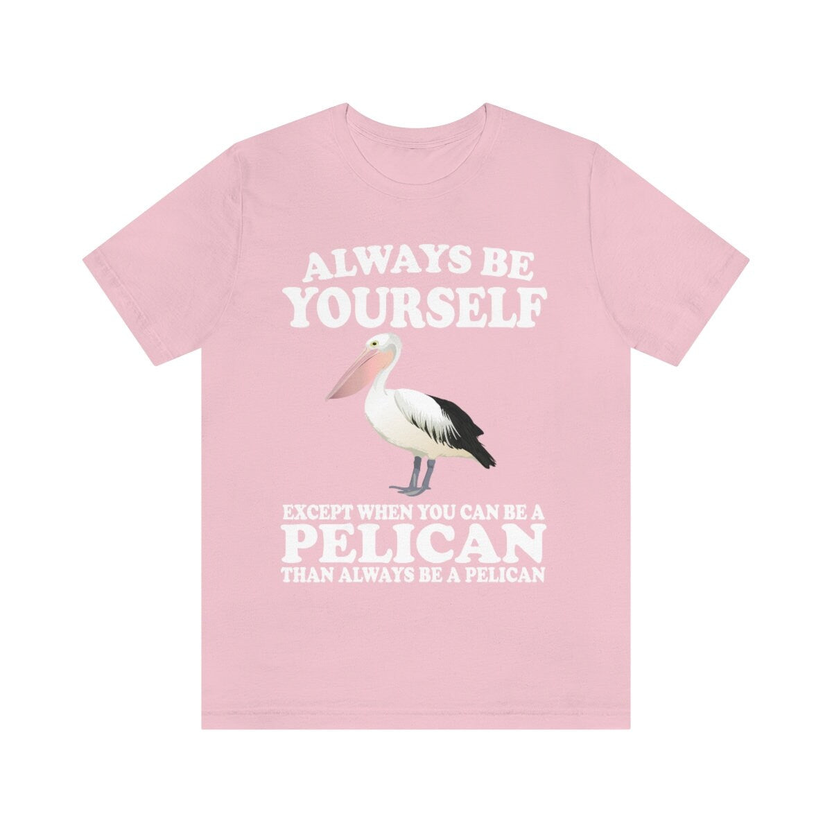 Always Be Yourself Except When You Can Be A Pelican T-Shirt - pelican print design