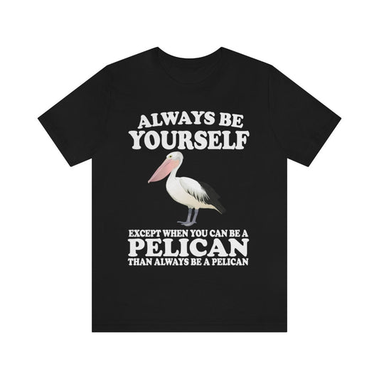 Always Be Yourself Except When You Can Be A Pelican T-Shirt - pelican print design