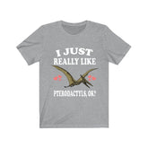 I Just Really Like Pterodactyls Ok Dinosaurs Shirt, Pterodactyls Lover Shirt, Dinosaur Lover Gift, Pterodactyls Dinosaur Gift T-Shirt Image 1