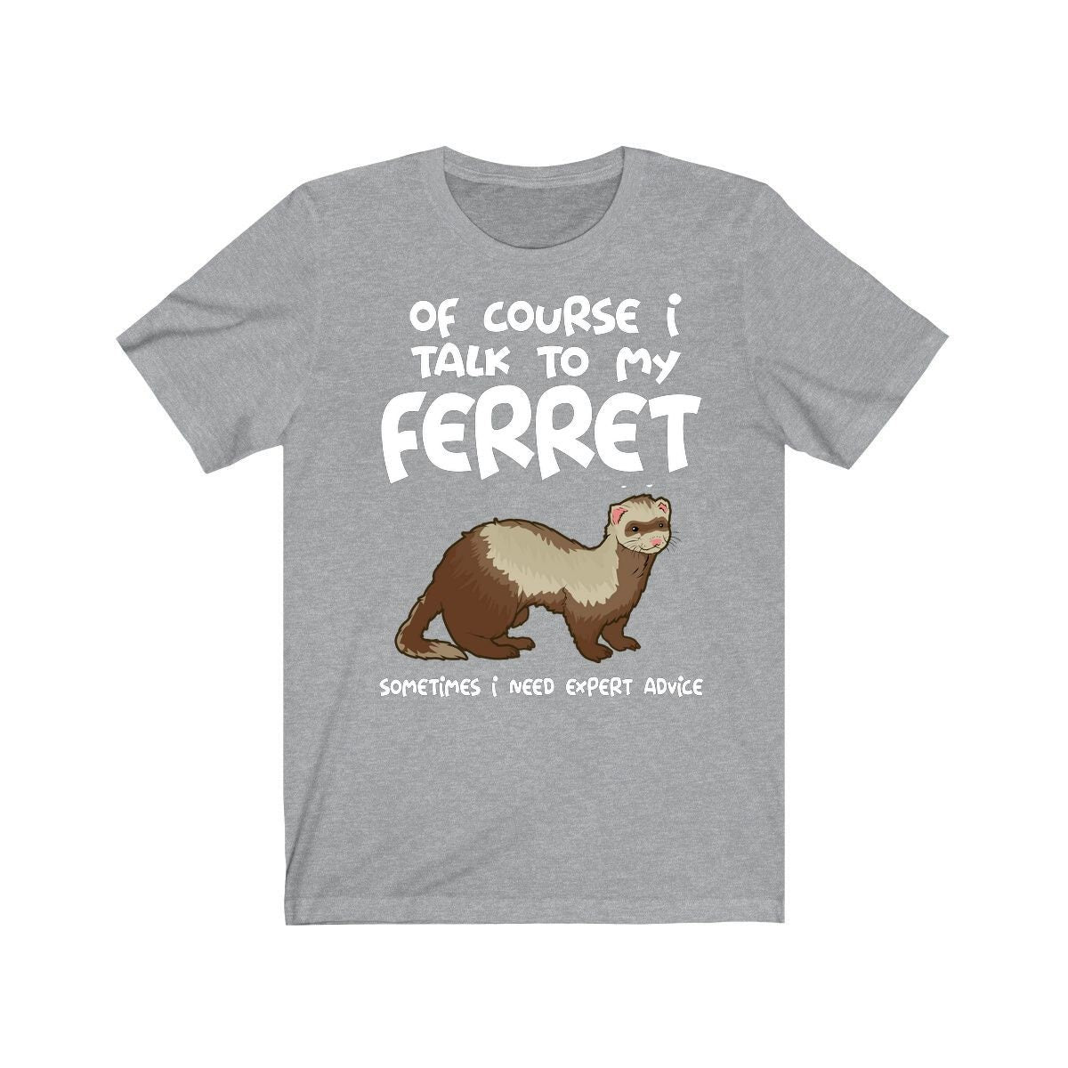 Of course I talk to my ferret I need expert advice funny pet ferret tee
