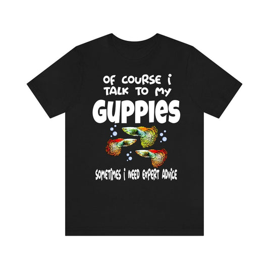Of Course I Talk To My Guppies I Need Expert Advice Shirt - guppy print design
