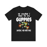 Of Course I Talk To My Guppies I Need Expert Advice Shirt, Guppy Fish Lover Shirt, Guppy Shirt, Guppy Lover Gift, Boy Girl Shirt Image 1