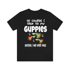 Of Course I Talk To My Guppies I Need Expert Advice Shirt - guppy print design