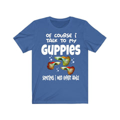 Of Course I Talk To My Guppies I Need Expert Advice Shirt - guppy print design
