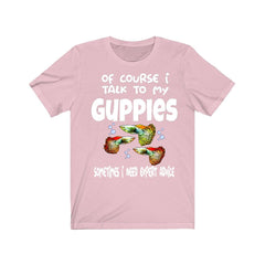 Of Course I Talk To My Guppies I Need Expert Advice Shirt - guppy print design