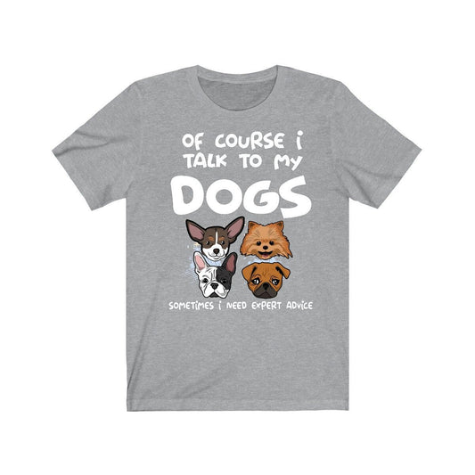 Of Course I Talk To My Dogs I Need Expert Advice Shirt, Dog Shirt, Dog Lover Gift, Dog Owner Shirt, Animal Adult Toddler Infant Kids T-Shirt Image 1