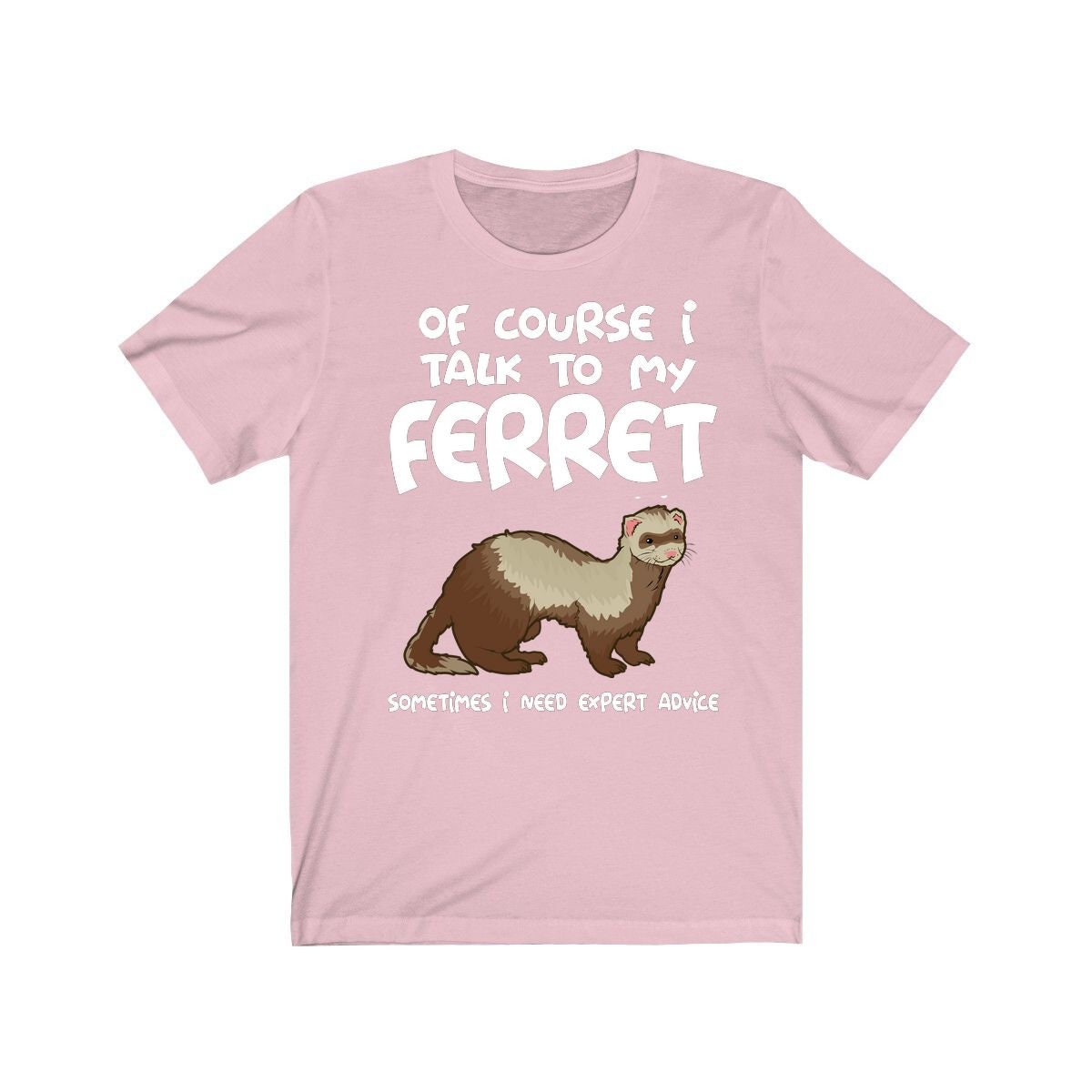 Of course I talk to my ferret I need expert advice funny pet ferret tee
