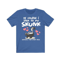 Of Course I Talk To My Skunk I Need Expert Advice Shirt - skunk print design