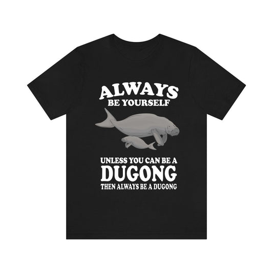 Always Be Yourself Unless You Can Be A Dugong Shirt - dugong print design