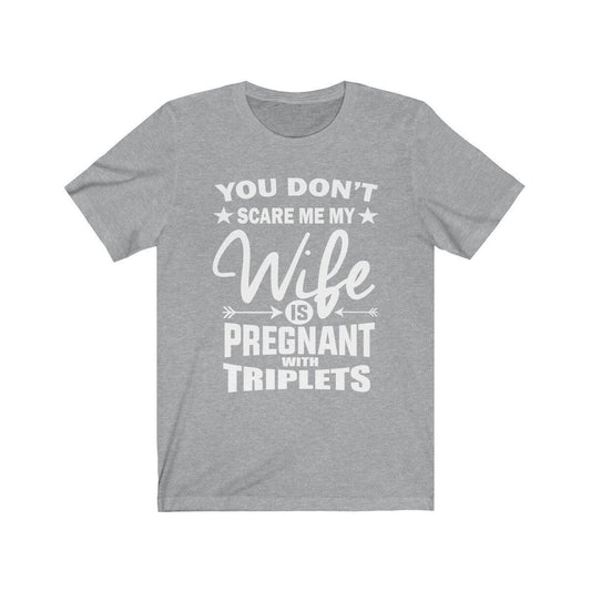 You don't scare me my wife is pregnant with triplets funny dad tee