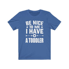 Be nice to me I have a toddler funny parent mom dad tee