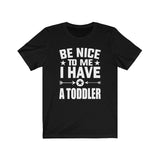 Be Nice To Me I Have A Toddler Shirt, Toddler Mom Gift, Toddler Dad Gift, Funny Mom Shirt, Funny Dad Shirt Gift T-Shirt Image 1