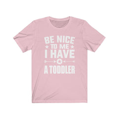 Be nice to me I have a toddler funny parent mom dad tee
