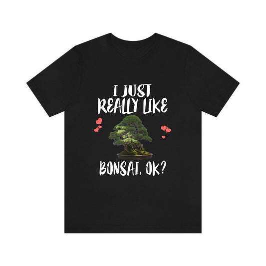 I just really like bonsai ok miniature Japanese tree lover tee
