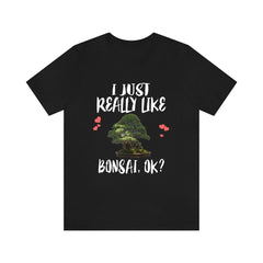 I just really like bonsai ok miniature Japanese tree lover tee