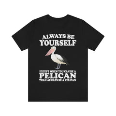 Always Be Yourself Except When You Can Be A Pelican T-Shirt - pelican print design