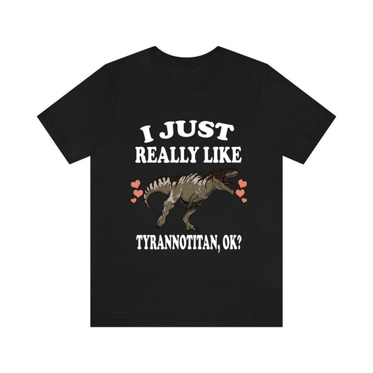 I just really like tyrannotitan ok Cretaceous theropod dinosaur tee
