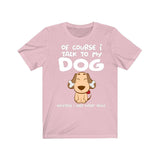 Of Course I Talk To My Dog I Need Expert Advice Shirt, Dog Shirt, Dog Lover Gift, Dog Owner Shirt, Animal Adult Toddler Infant Kids T-Shirt Image 4