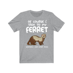 Of course I talk to my ferret I need expert advice funny pet ferret tee