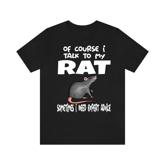 Of course I talk to my rat I need expert advice funny pet rat tee
