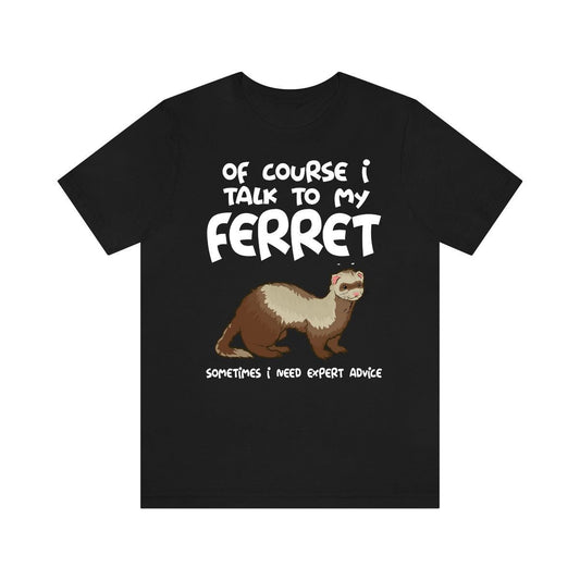 Of course I talk to my ferret I need expert advice funny pet ferret tee