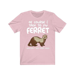 Of course I talk to my ferret I need expert advice funny pet ferret tee